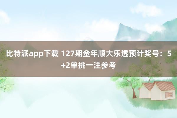 比特派app下载 127期金年顺大乐透预计奖号：5+2单挑一注参考